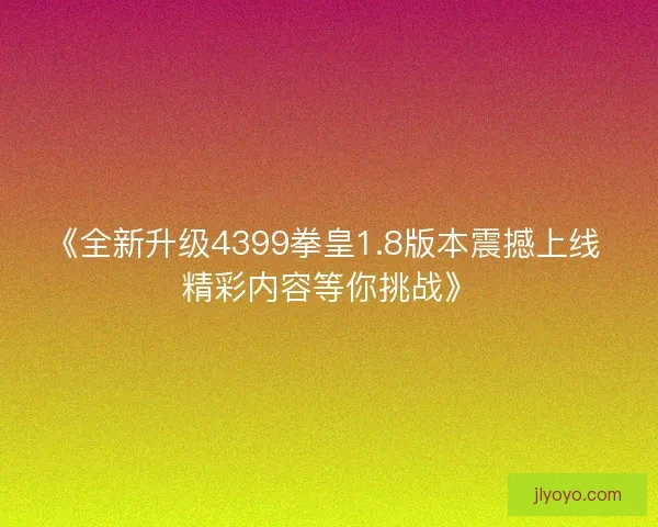 《全新升级4399拳皇1.8版本震撼上线 精彩内容等你挑战》