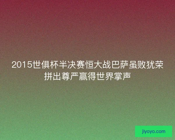 2015世俱杯半决赛恒大战巴萨虽败犹荣拼出尊严赢得世界掌声
