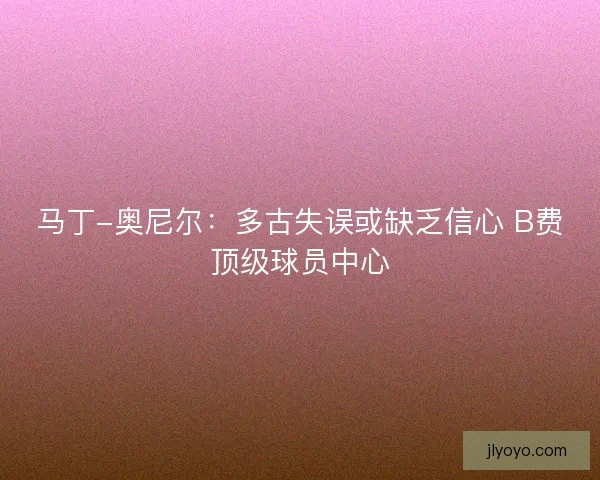 马丁-奥尼尔：多古失误或缺乏信心 B费顶级球员中心
