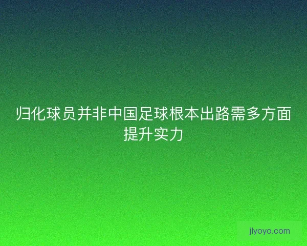 归化球员并非中国足球根本出路需多方面提升实力
