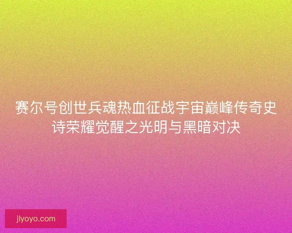 赛尔号创世兵魂热血征战宇宙巅峰传奇史诗荣耀觉醒之光明与黑暗对决