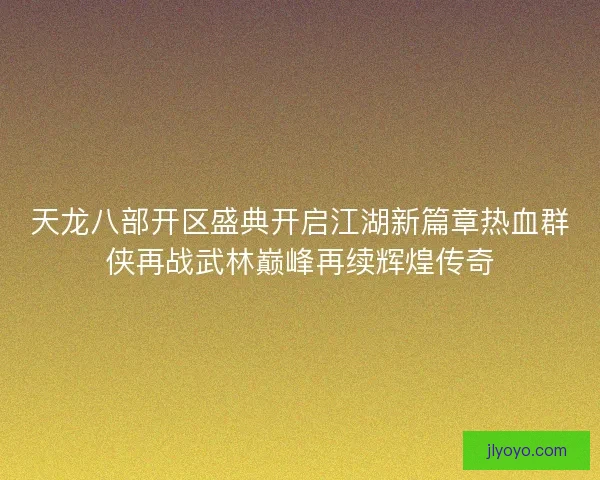 天龙八部开区盛典开启江湖新篇章热血群侠再战武林巅峰再续辉煌传奇